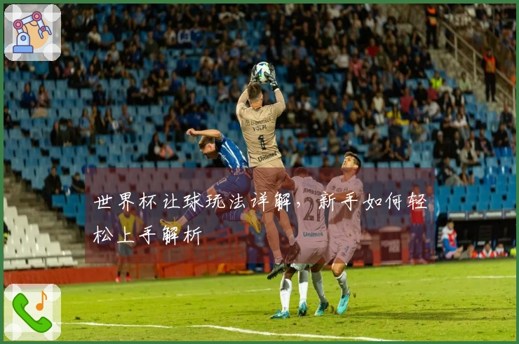 世界杯让球玩法详解，新手如何轻松上手解析