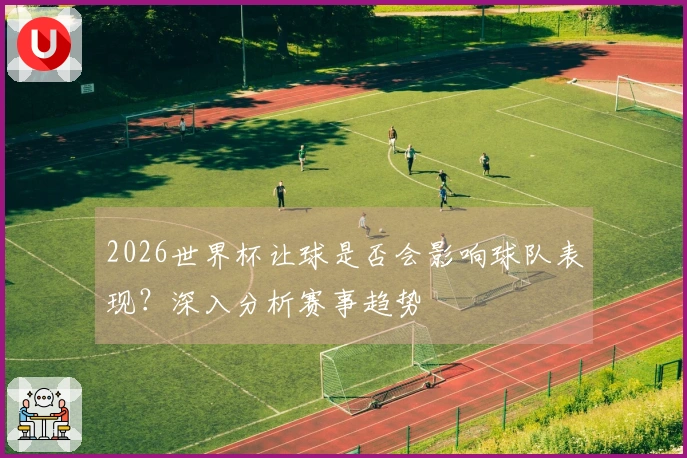 2026世界杯让球是否会影响球队表现？深入分析赛事趋势