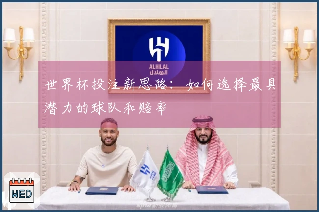 世界杯投注新思路：如何选择最具潜力的球队和赔率