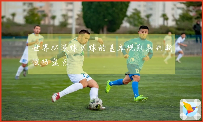 世界杯滚球买球的基本规则和判断技巧盘点